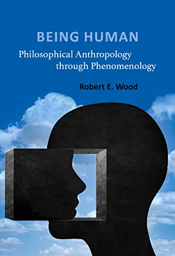 Robert E. Wood - Being Human : Philosophical Anthropology through Phen