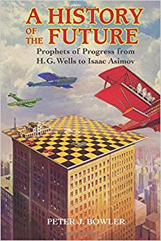 Peter J. Bowler - A History of the Future Prophets of Progress from