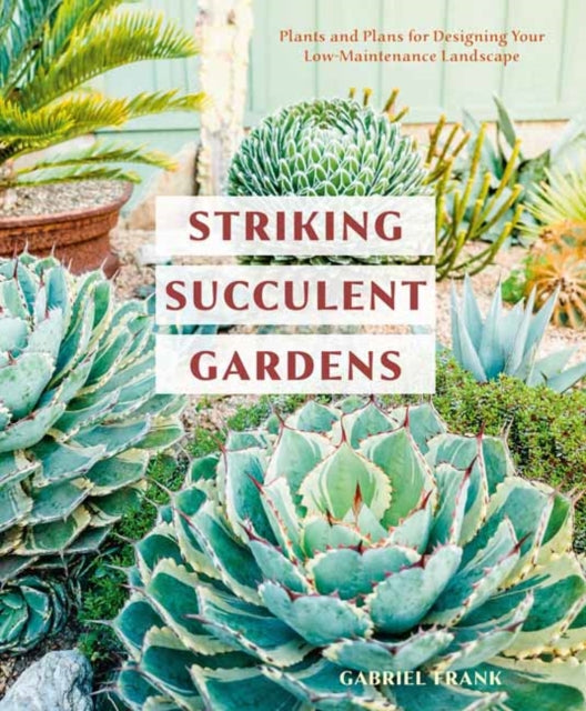 Gabriel Frank - Striking Succulent Gardens : Plants and Plans for Desi