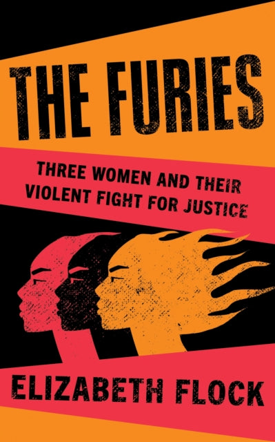 Elizabeth Flock - The Furies : Three Women and Their Violent Fight for