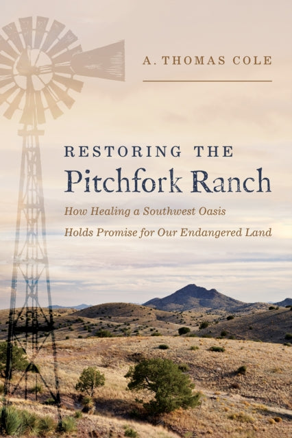 A.Thomas Cole - Restoring the Pitchfork Ranch : How Healing a Southwes