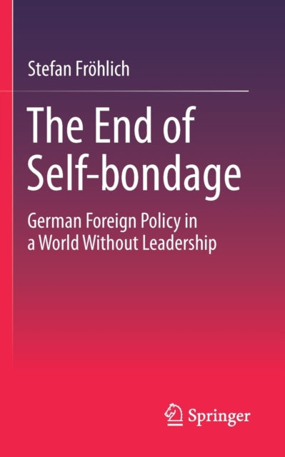 Stefan Froehlich - End of Self-bondage : German Foreign Policy in a Wo