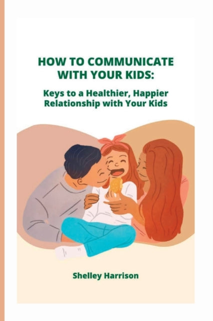 Harrison - HOW TO COMMUNICATE WITH YOUR KIDS Keys to a Healthier, Hap