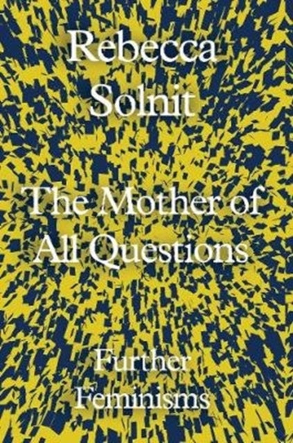Rebecca Solnit - Mother of All Questions : Further Feminisms - Hardbac