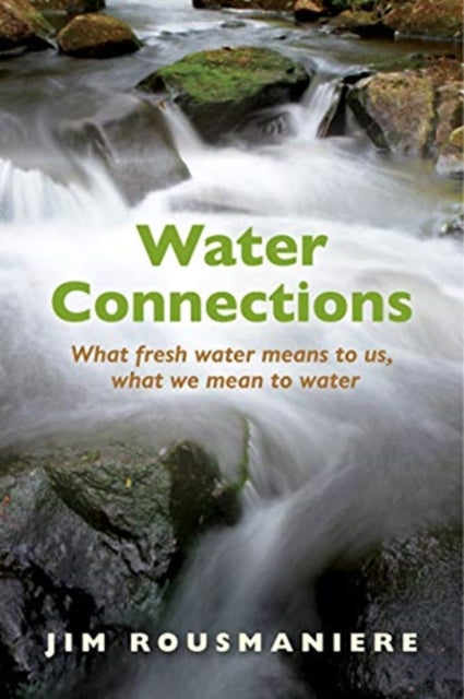 Jim Rousmaniere - Water Connections : What Fresh Water Means to Us, Wh