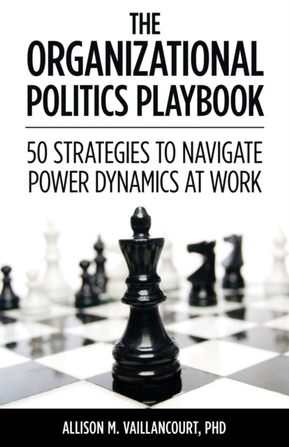 Vaillancourt - Organizational Politics Playbook 50 Strategies to Navi