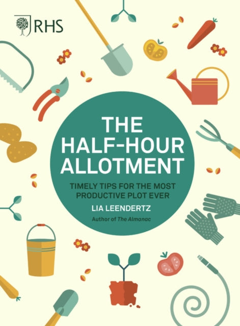 Lia Leendertz - RHS Half Hour Allotment : Timely Tips for the Most Pro