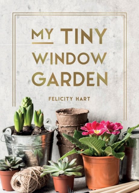 Felicity Hart - My Tiny Window Garden : Simple Tips to Help You Grow Y