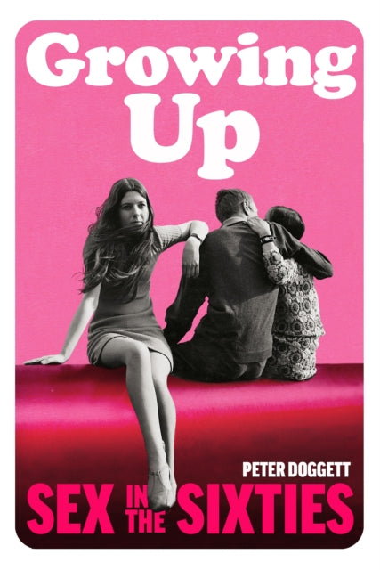 Peter Doggett - Growing Up : Sex in the Sixties - Hardback