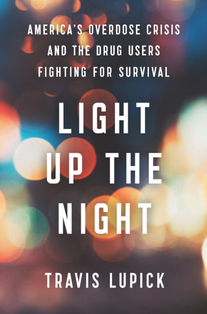 Travis Lupick - Light Up the Night : America's Overdose Crisis and