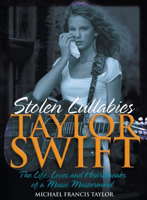 Michael Francis Tayl - Taylor Swift - Stolen Lullabies : The life, lov