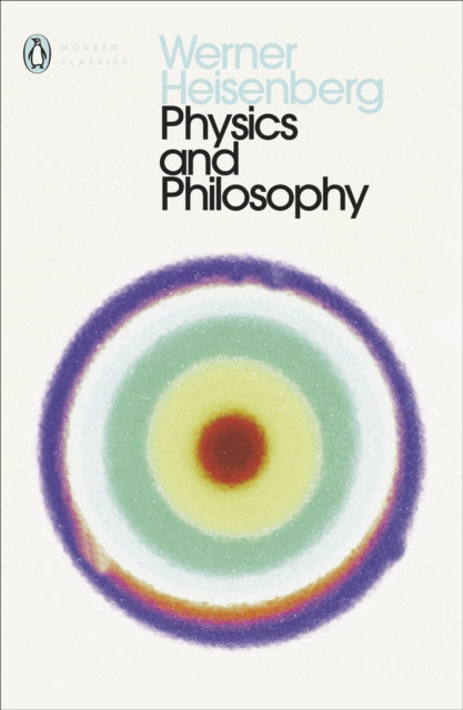 Werner Heisenberg - Physics and Philosophy : The Revolution in Modern