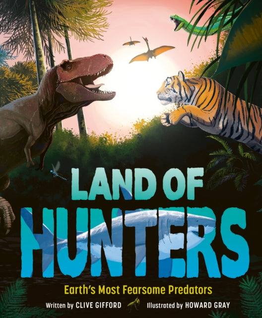 Clive Gifford - Land of Hunters : Earth's Most Fearsome Predators