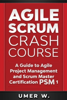 W. - Agile Scrum Crash Course A Guide To Agile Project Management and
