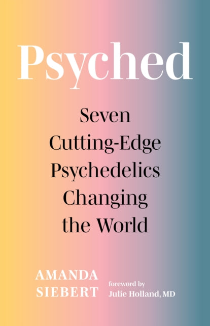 Julie Holland - Psyched : Seven Cutting-Edge Psychedelics Changing the