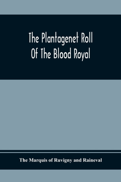 Marquis of Ruvigny a - Plantagenet Roll Of Blood Royal; Being A Compl