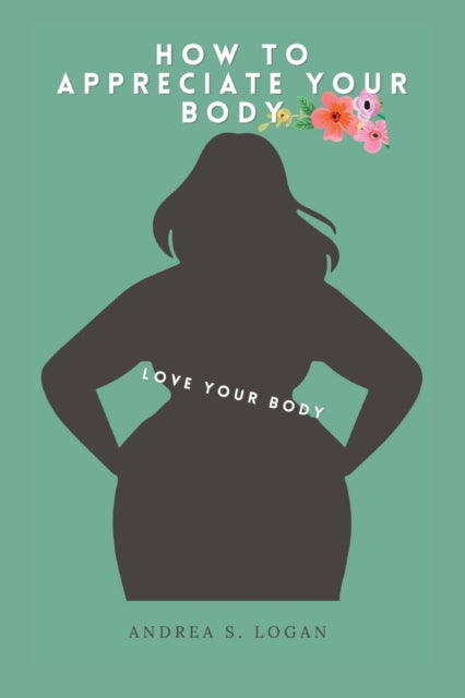 Logan - HOW TO APPRECIATE YOUR BODY LOVE YOUR BODY - New paperback or
