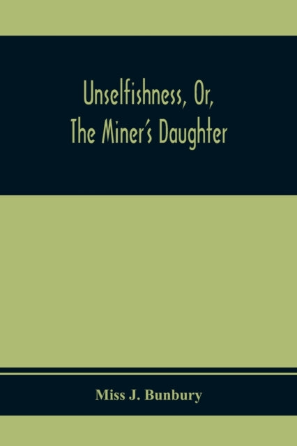 J. Bunbury - Unselfishness, Or, The Miner'S Daughter - paperback or so