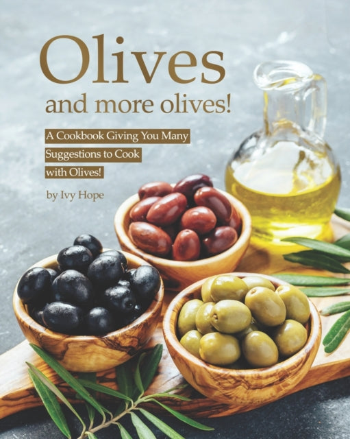 Hop - Olives and More Olives! A Cookbook Giving You Many Suggestions