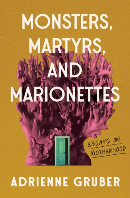 Adrienne Gruber - Monsters, Martyrs, and Marionettes : Essays on Mothe