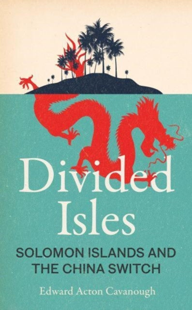 Edward Acton Cavanou - Divided Isles : Solomon Islands and the China S
