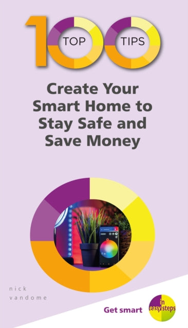 Nick Vandome - 100 Top Tips - Create Your Smart Home to Stay Safe and