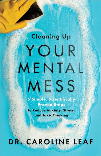 Dr.Caroline Leaf - Cleaning Up Your Mental Mess : 5 Simple, Scientific