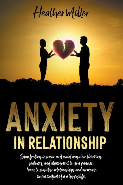 Miller - ANXIETY IN RELATIONSHIP Stop Feeling Insecure And Avoid Nega