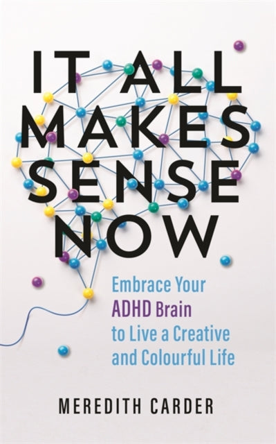 Meredith Carder - It All Makes Sense Now : Embrace Your ADHD Brain to