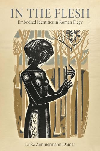Zimmermann Damer - In the Flesh: Embodied Identities in Roman Elegy -