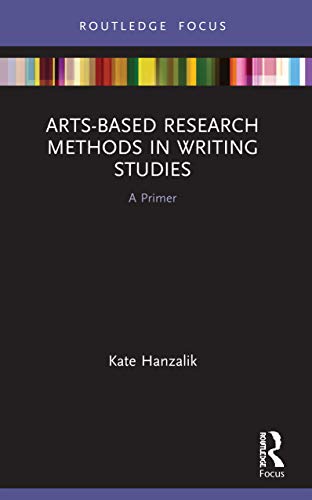 Kate Hanzalik - Arts-Based Research Methods in Writing Studies A Pri