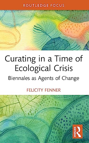 Felicity Fenner - Curating in a Time of Ecological Crisis Biennales