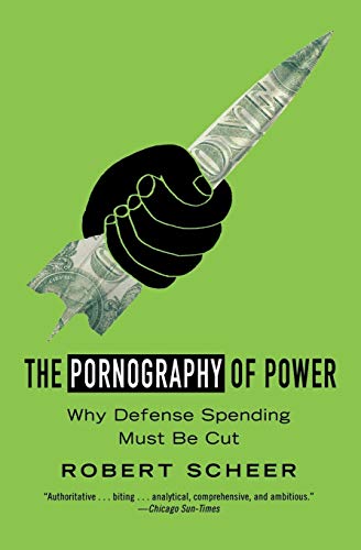 Scheer - Pornography of Power: Why Defense Spending Must Be Cut - New