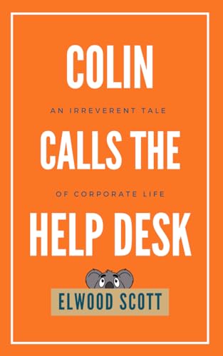 Scott - Colin Calls the Help Desk: An Irreverent Tale of Corporate Lif