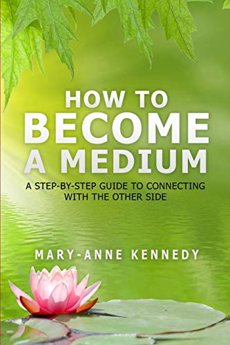 Mary-Anne Kennedy - How to Become a Medium: A Step-By-Step Guide to Co