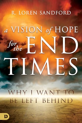 Sandford - A Vision of Hope for the End Times Why I Want to Be Left B