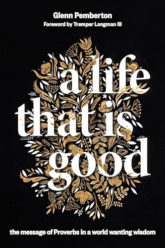 Pemberton - Life That Is Good The Message of Proverbs in a World Want