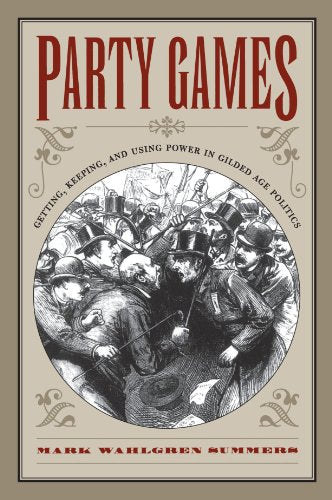 Summers - Party Games: Getting, Keeping, and Using Power in Gilded Age