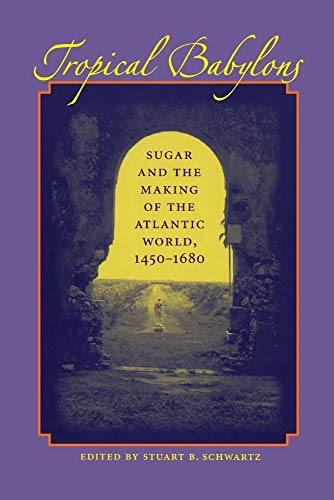 Schwartz - Tropical Babylons: Sugar and the Making of the Atlantic Wor
