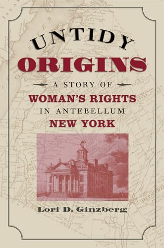 Ginzberg - Untidy Origins: A Story of Woman's Rights in Antebellum New