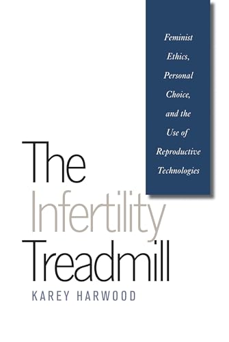 Harwood - Infertility Treadmill: Feminist Ethics, Personal Choice, and