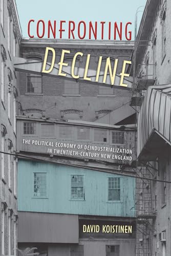 Koistinen - Confronting Decline: The Political Economy of Deindustrial