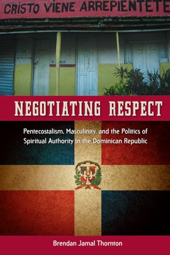 ornton - Negotiating Respect: Pentecostalism, Masculinity, and the Pol