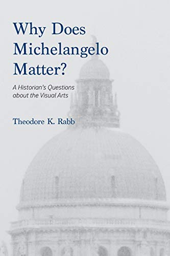 odore K Rabb - Why Does Michelangelo Matter? : A Historian's Quest