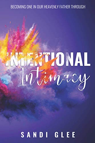 Gl - Intentional Intimacy Becoming One In Our Heavenly Father Through