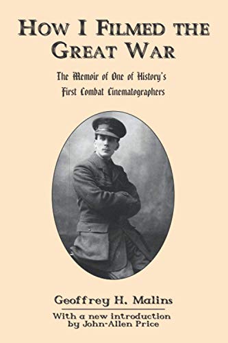 Malins - How I Filmed the Great War: The Memoir of One of History's Fi