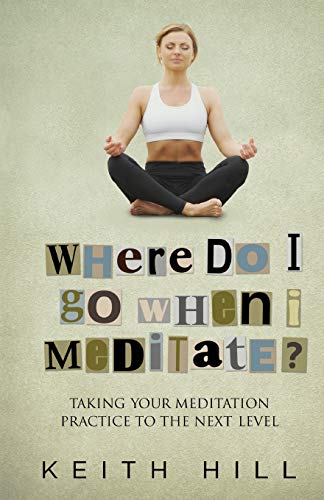Hill - Where Do I Go When I Meditate?: Taking your meditation practic