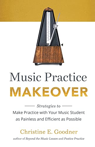 Goodner - Music Practice Makeover Strategies to Make Practice with Y