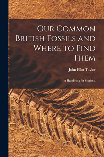 aylor - Our Common British Fossils and Where to Find Them: A Handbook