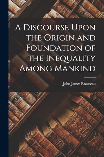 Rousseau - A Discourse Upon the Origin and Foundation of the Inequalit